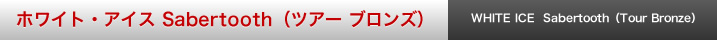 ホワイト・アイス Sabertooth （ツアー ブロンズ）