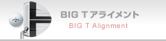 BIG T アライメント