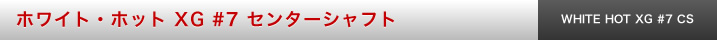 ホワイト・ホット XG　#7 センターシャフト