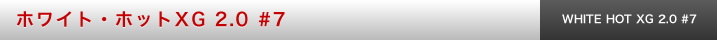 ホワイト・ホット XG 2.0 #7