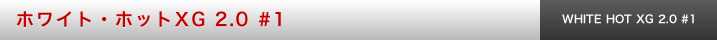 ホワイト・ホット XG 2.0 #1