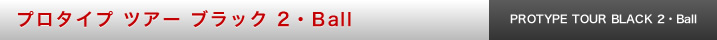 プロタイプ ツアー ブラック 2・Ball