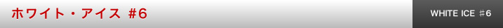 ホワイト・アイス #6