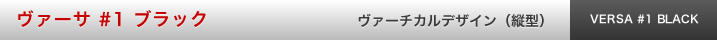 ヴァーサ #1 ブラック ヴァーチカル　デザイン（縦型）