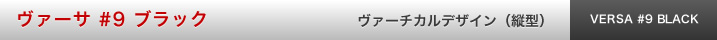 ヴァーサ #9 ブラック ヴァーチカル　デザイン（縦型）