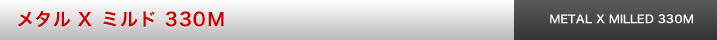 メタル X ミルド 330M