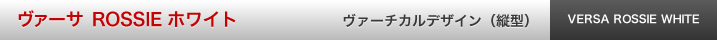 ヴァーサ ROSSIE ホワイト　ヴァーチカルデザイン(縦型）