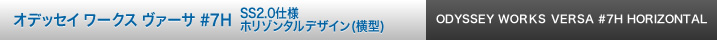 オデッセイ ワークス ヴァーサ #7H SS2.0仕様 ホリゾンタルデザイン（横型）