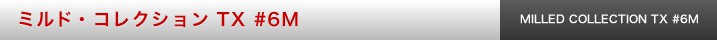 ミルド・コレクション TX #6M