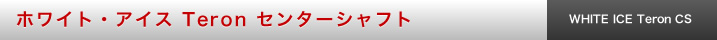 ホワイト・アイス Teron センターシャフト 