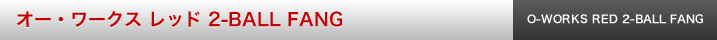 オー・ワークス レッド 2-BALL FANG