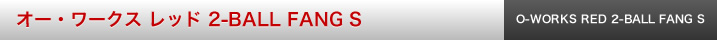 オー・ワークス レッド 2-BALL FANG S