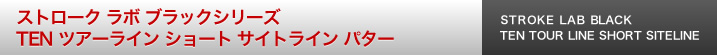 ストローク ラボ ブラックシリーズ TEN ツアーライン ショート サイトライン パター