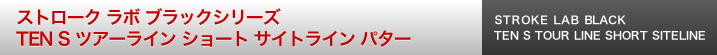 ストローク ラボ ブラックシリーズ TEN S ツアーライン ショート サイトライン パター 