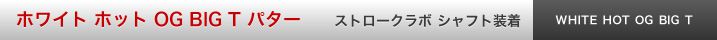 ホワイト ホット OG BIG T パター ストロークラボ シャフト装着
